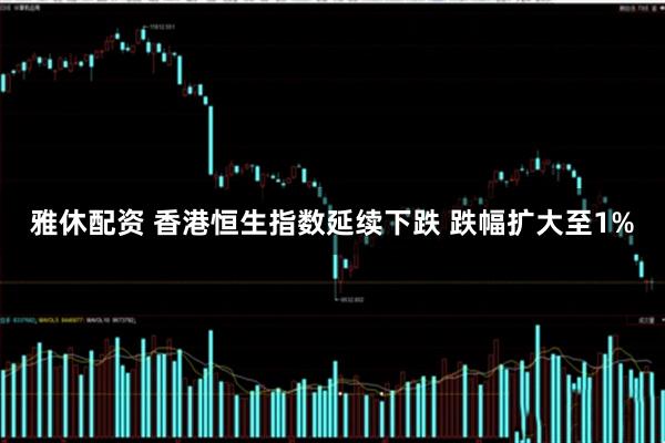雅休配资 香港恒生指数延续下跌 跌幅扩大至1%