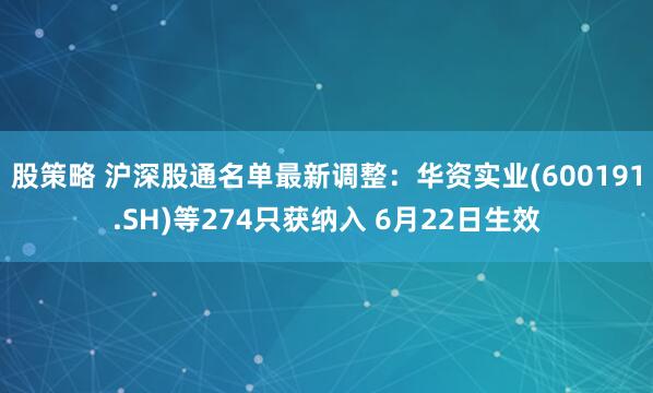 股策略 沪深股通名单最新调整：华资实业(600191.SH)等274只获纳入 6月22日生效